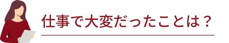 仕事で大変だったことは？